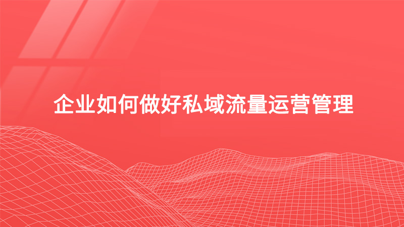 企業(yè)如何做好私域流量運(yùn)營(yíng)管理